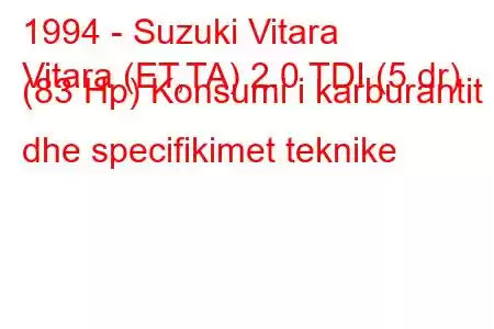 1994 - Suzuki Vitara
Vitara (ET,TA) 2.0 TDI (5 dr) (83 Hp) Konsumi i karburantit dhe specifikimet teknike