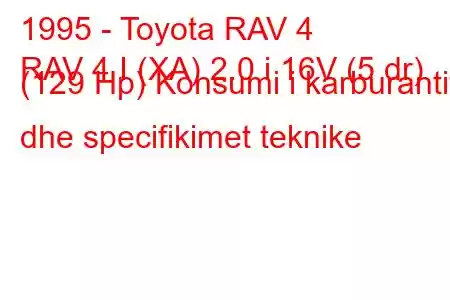 1995 - Toyota RAV 4
RAV 4 I (XA) 2.0 i 16V (5 dr) (129 Hp) Konsumi i karburantit dhe specifikimet teknike