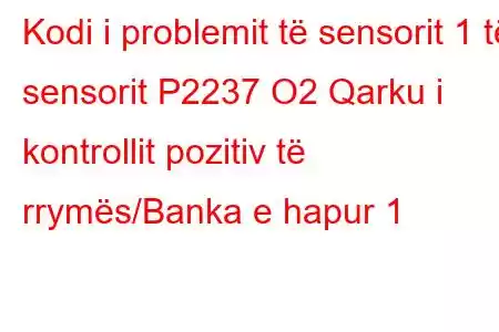 Kodi i problemit të sensorit 1 të sensorit P2237 O2 Qarku i kontrollit pozitiv të rrymës/Banka e hapur 1