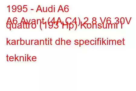 1995 - Audi A6
A6 Avant (4A,C4) 2.8 V6 30V quattro (193 Hp) Konsumi i karburantit dhe specifikimet teknike