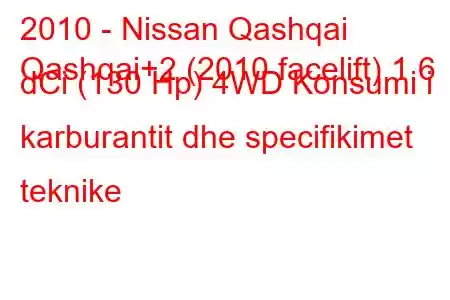 2010 - Nissan Qashqai
Qashqai+2 (2010 facelift) 1.6 dCi (130 Hp) 4WD Konsumi i karburantit dhe specifikimet teknike