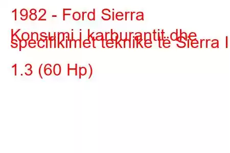 1982 - Ford Sierra
Konsumi i karburantit dhe specifikimet teknike të Sierra I 1.3 (60 Hp)