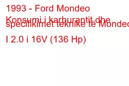 1993 - Ford Mondeo
Konsumi i karburantit dhe specifikimet teknike të Mondeo I 2.0 i 16V (136 Hp)