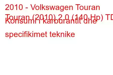 2010 - Volkswagen Touran
Touran (2010) 2.0 (140 Hp) TDI Konsumi i karburantit dhe specifikimet teknike