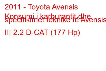 2011 - Toyota Avensis
Konsumi i karburantit dhe specifikimet teknike të Avensis III 2.2 D-CAT (177 Hp)