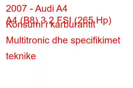 2007 - Audi A4
A4 (B8) 3.2 FSI (265 Hp) Konsumi i karburantit Multitronic dhe specifikimet teknike