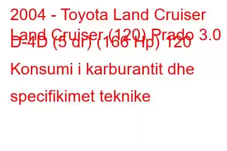 2004 - Toyota Land Cruiser
Land Cruiser (120) Prado 3.0 D-4D (5 dr) (166 Hp) 120 Konsumi i karburantit dhe specifikimet teknike