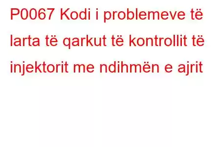 P0067 Kodi i problemeve të larta të qarkut të kontrollit të injektorit me ndihmën e ajrit