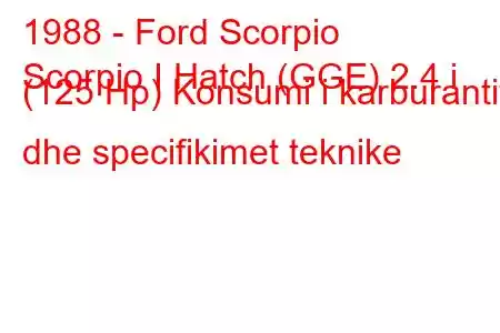 1988 - Ford Scorpio
Scorpio I Hatch (GGE) 2.4 i (125 Hp) Konsumi i karburantit dhe specifikimet teknike