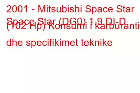 2001 - Mitsubishi Space Star
Space Star (DG0) 1.9 DI-D (102 Hp) Konsumi i karburantit dhe specifikimet teknike