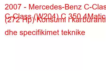 2007 - Mercedes-Benz C-Class
C-Class (W204) C 350 4Matic (272 Hp) Konsumi i karburantit dhe specifikimet teknike