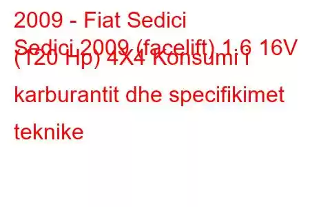 2009 - Fiat Sedici
Sedici 2009 (facelift) 1.6 16V (120 Hp) 4X4 Konsumi i karburantit dhe specifikimet teknike