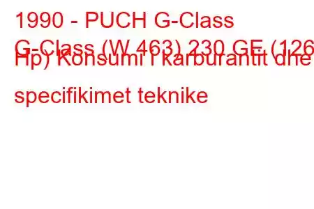 1990 - PUCH G-Class
G-Class (W 463) 230 GE (126 Hp) Konsumi i karburantit dhe specifikimet teknike