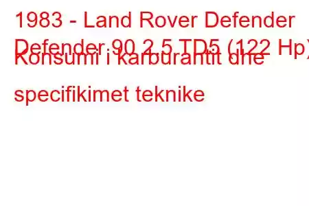 1983 - Land Rover Defender
Defender 90 2.5 TD5 (122 Hp) Konsumi i karburantit dhe specifikimet teknike