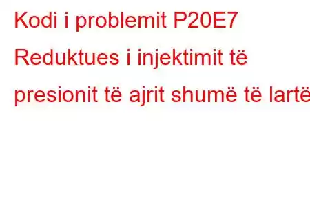 Kodi i problemit P20E7 Reduktues i injektimit të presionit të ajrit shumë të lartë