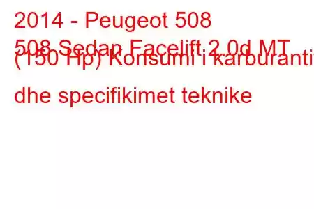 2014 - Peugeot 508
508 Sedan Facelift 2.0d MT (150 Hp) Konsumi i karburantit dhe specifikimet teknike