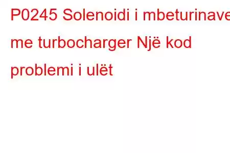 P0245 Solenoidi i mbeturinave me turbocharger Një kod problemi i ulët