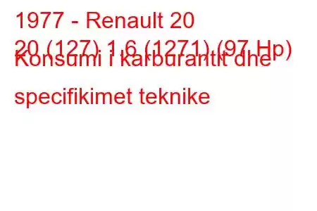 1977 - Renault 20
20 (127) 1.6 (1271) (97 Hp) Konsumi i karburantit dhe specifikimet teknike