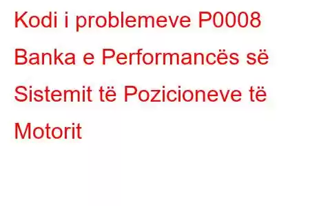 Kodi i problemeve P0008 Banka e Performancës së Sistemit të Pozicioneve të Motorit