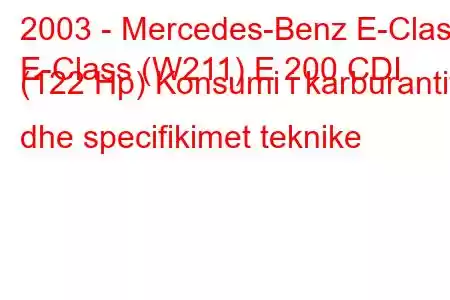 2003 - Mercedes-Benz E-Class
E-Class (W211) E 200 CDI (122 Hp) Konsumi i karburantit dhe specifikimet teknike