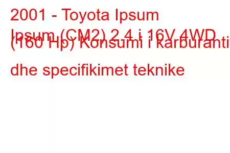 2001 - Toyota Ipsum
Ipsum (CM2) 2.4 i 16V 4WD (160 Hp) Konsumi i karburantit dhe specifikimet teknike