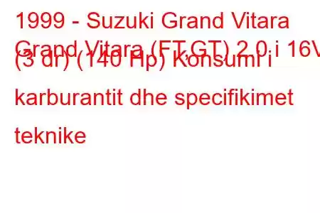 1999 - Suzuki Grand Vitara
Grand Vitara (FT,GT) 2.0 i 16V (3 dr) (140 Hp) Konsumi i karburantit dhe specifikimet teknike