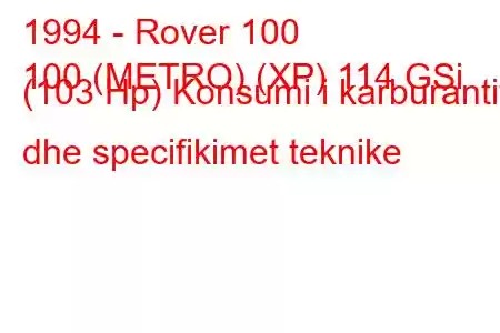 1994 - Rover 100
100 (METRO) (XP) 114 GSi (103 Hp) Konsumi i karburantit dhe specifikimet teknike