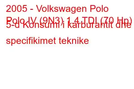 2005 - Volkswagen Polo
Polo IV (9N3) 1.4 TDI (70 Hp) 5-d Konsumi i karburantit dhe specifikimet teknike