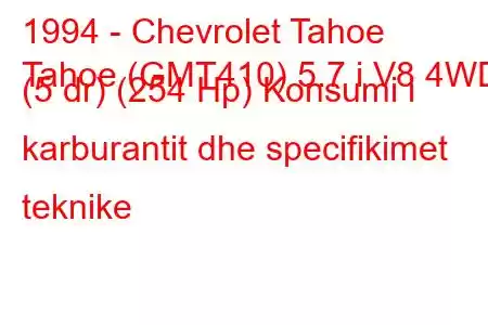 1994 - Chevrolet Tahoe
Tahoe (GMT410) 5.7 i V8 4WD (5 dr) (254 Hp) Konsumi i karburantit dhe specifikimet teknike