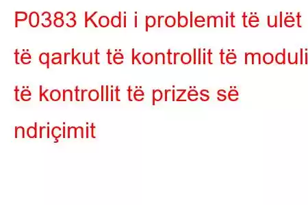 P0383 Kodi i problemit të ulët të qarkut të kontrollit të modulit të kontrollit të prizës së ndriçimit