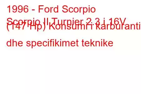 1996 - Ford Scorpio
Scorpio II Turnier 2.3 i 16V (147 Hp) Konsumi i karburantit dhe specifikimet teknike