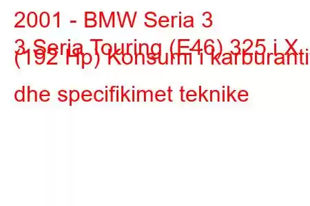 2001 - BMW Seria 3
3 Seria Touring (E46) 325 i X (192 Hp) Konsumi i karburantit dhe specifikimet teknike