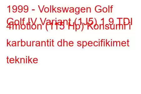 1999 - Volkswagen Golf
Golf IV Variant (1J5) 1.9 TDI 4motion (115 Hp) Konsumi i karburantit dhe specifikimet teknike