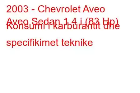 2003 - Chevrolet Aveo
Aveo Sedan 1.4 i (83 Hp) Konsumi i karburantit dhe specifikimet teknike