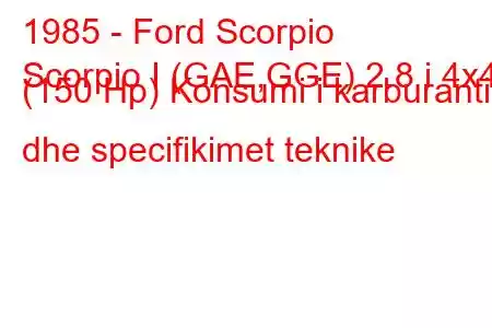 1985 - Ford Scorpio
Scorpio I (GAE,GGE) 2.8 i 4x4 (150 Hp) Konsumi i karburantit dhe specifikimet teknike