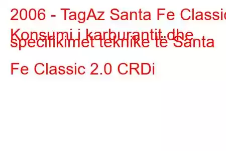 2006 - TagAz Santa Fe Classic
Konsumi i karburantit dhe specifikimet teknike të Santa Fe Classic 2.0 CRDi