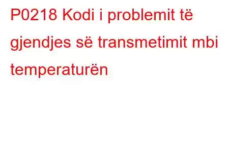 P0218 Kodi i problemit të gjendjes së transmetimit mbi temperaturën