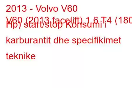 2013 - Volvo V60
V60 (2013 facelift) 1.6 T4 (180 Hp) start/stop Konsumi i karburantit dhe specifikimet teknike