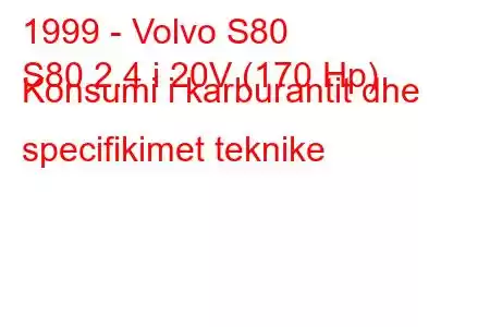 1999 - Volvo S80
S80 2.4 i 20V (170 Hp) Konsumi i karburantit dhe specifikimet teknike