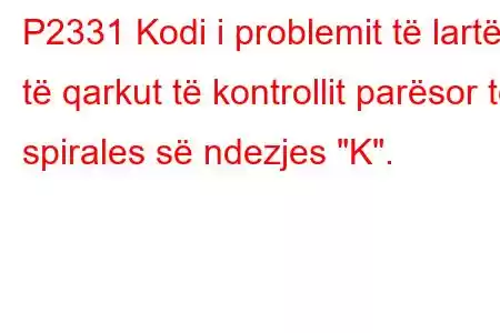 P2331 Kodi i problemit të lartë të qarkut të kontrollit parësor të spirales së ndezjes 