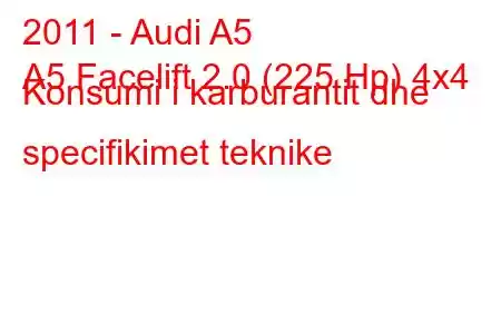 2011 - Audi A5
A5 Facelift 2.0 (225 Hp) 4x4 Konsumi i karburantit dhe specifikimet teknike