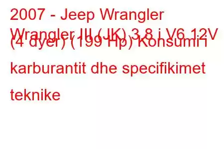 2007 - Jeep Wrangler
Wrangler III (JK) 3.8 i V6 12V (4 dyer) (199 Hp) Konsumi i karburantit dhe specifikimet teknike