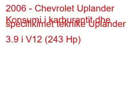 2006 - Chevrolet Uplander
Konsumi i karburantit dhe specifikimet teknike Uplander 3.9 i V12 (243 Hp)