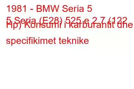 1981 - BMW Seria 5
5 Seria (E28) 525 e 2.7 (122 Hp) Konsumi i karburantit dhe specifikimet teknike