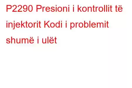 P2290 Presioni i kontrollit të injektorit Kodi i problemit shumë i ulët