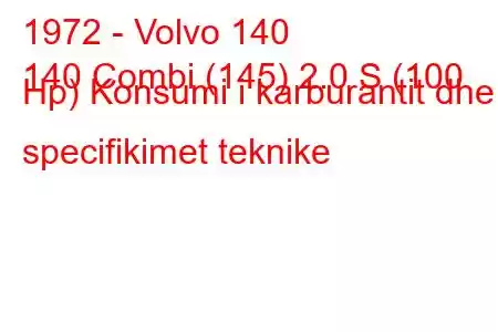 1972 - Volvo 140
140 Combi (145) 2.0 S (100 Hp) Konsumi i karburantit dhe specifikimet teknike