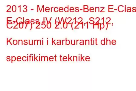 2013 - Mercedes-Benz E-Class
E-Class IV (W212, S212, C207) 250 2.0 (211 Hp) Konsumi i karburantit dhe specifikimet teknike