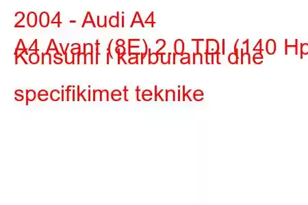 2004 - Audi A4
A4 Avant (8E) 2.0 TDI (140 Hp) Konsumi i karburantit dhe specifikimet teknike