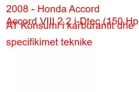 2008 - Honda Accord
Accord VIII 2.2 i-Dtec (150 Hp) AT Konsumi i karburantit dhe specifikimet teknike