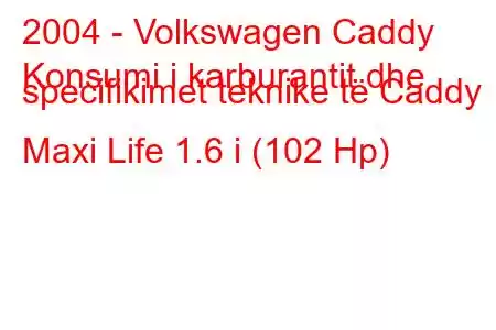 2004 - Volkswagen Caddy
Konsumi i karburantit dhe specifikimet teknike të Caddy Maxi Life 1.6 i (102 Hp)